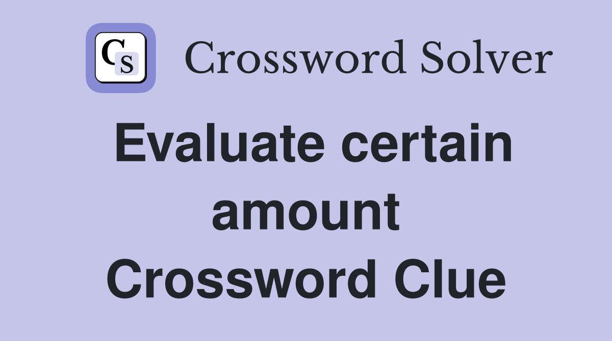 Evaluate certain amount Crossword Clue