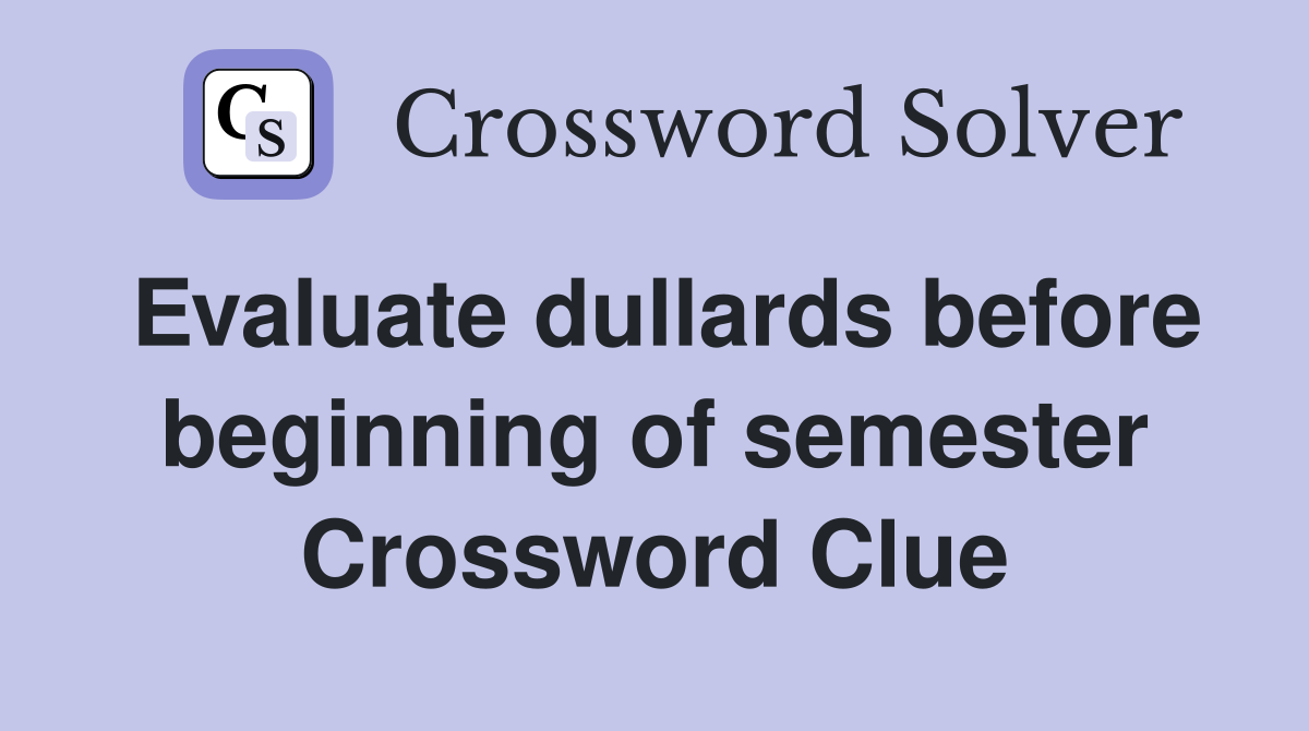 Evaluate dullards before beginning of semester Crossword Clue