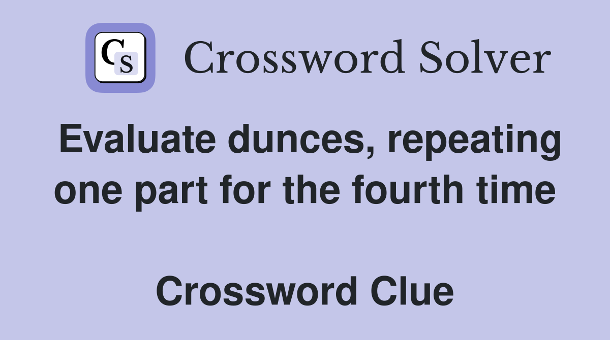 Evaluate dunces, repeating one part for the fourth time  Crossword Clue