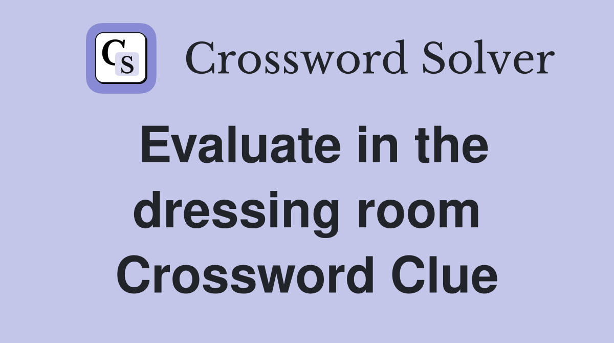 Evaluate in the dressing room Crossword Clue