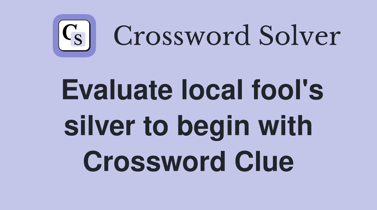 Evaluate local fool's silver to begin with Crossword Clue