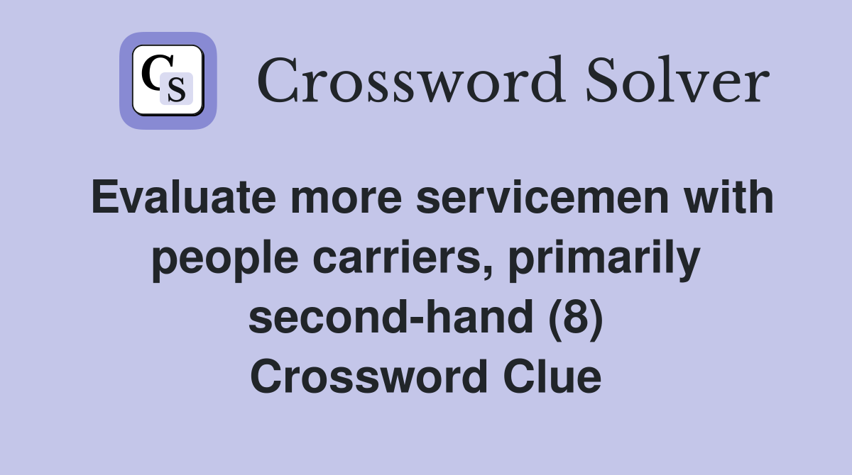 Evaluate more servicemen with people carriers, primarily second-hand (8) Crossword Clue