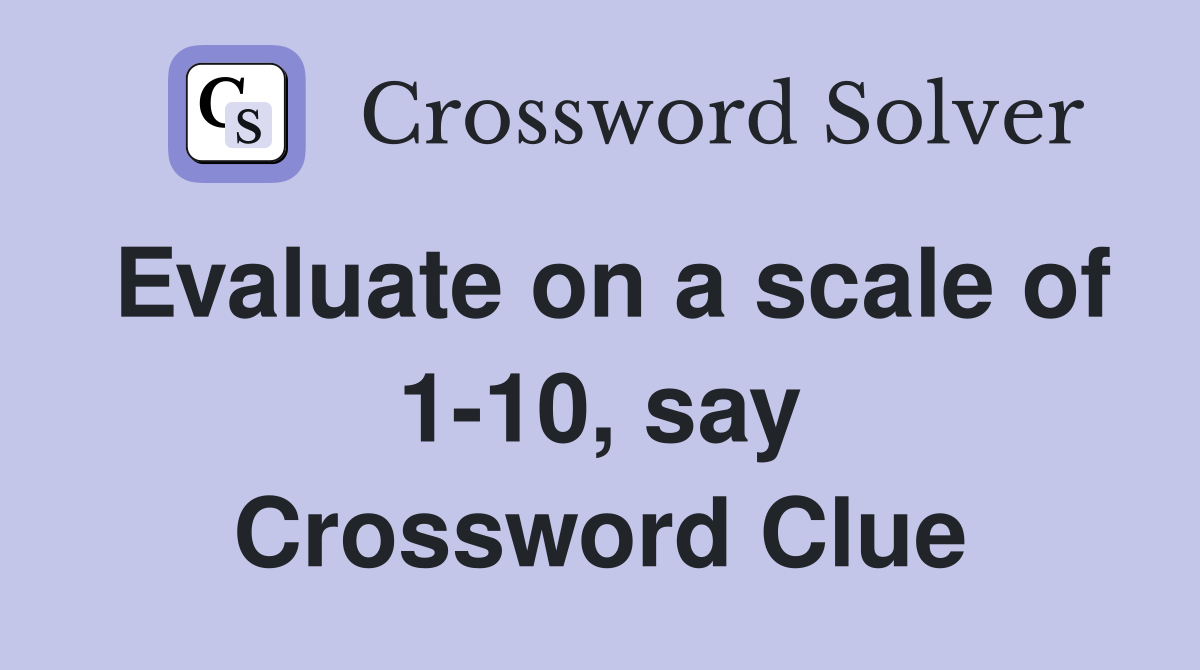 Evaluate on a scale of 1-10, say Crossword Clue