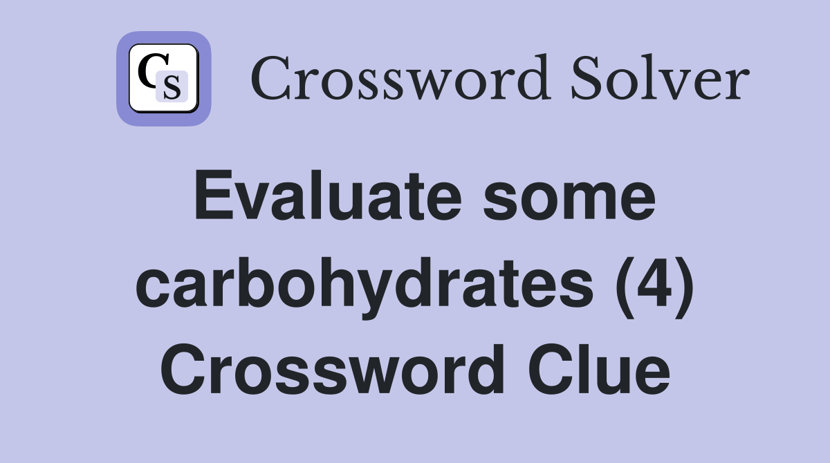 Evaluate some carbohydrates (4) Crossword Clue