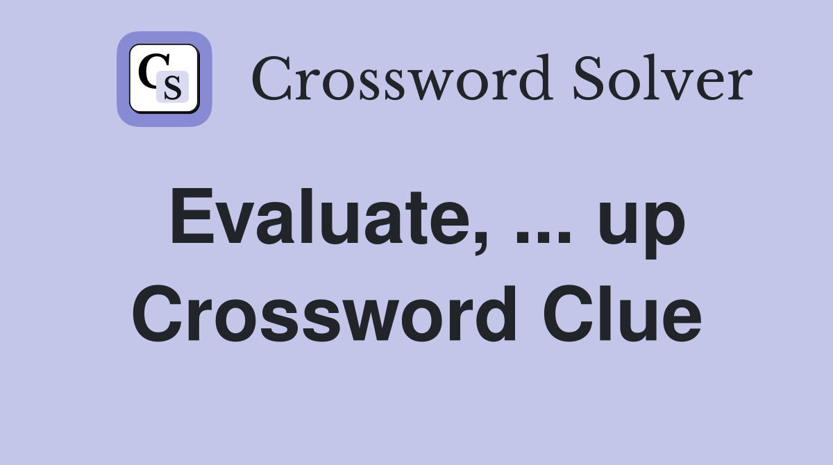 Evaluate, ... up Crossword Clue