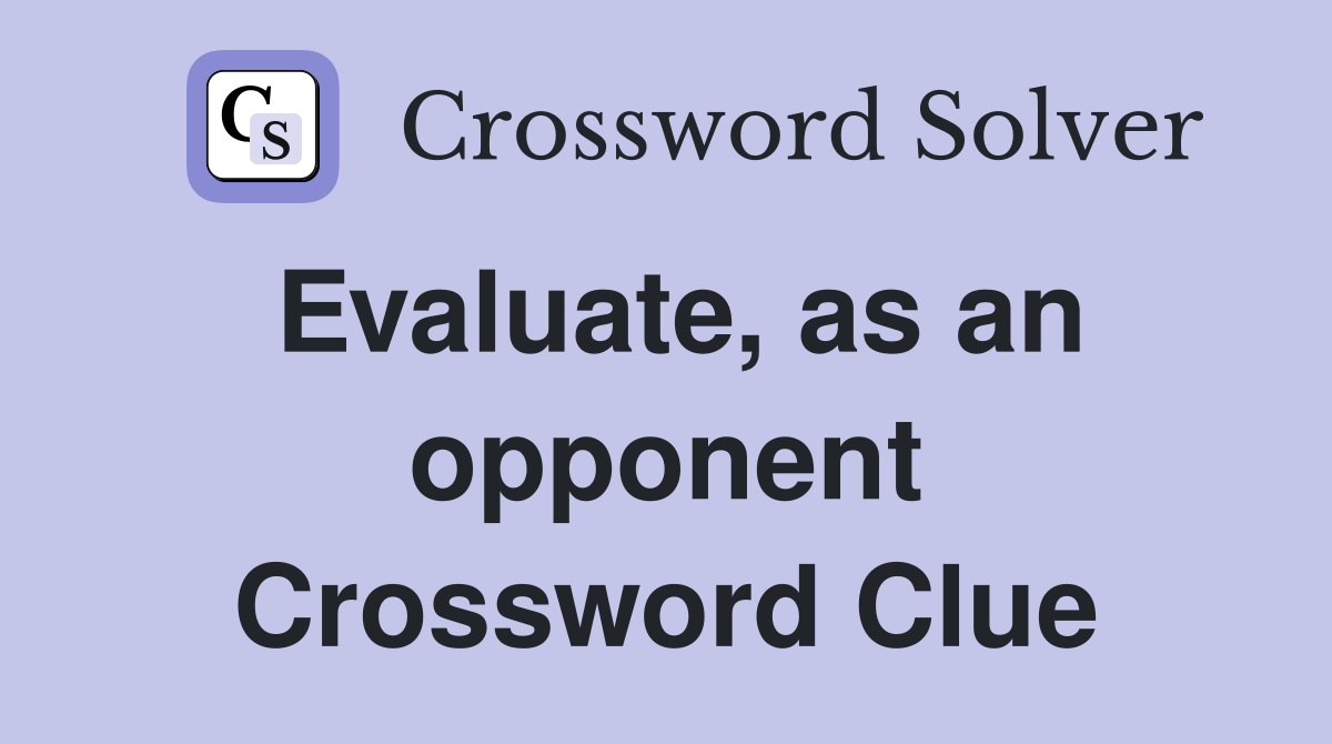 Evaluate, as an opponent Crossword Clue
