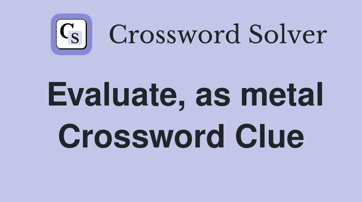 Evaluate, as metal Crossword Clue