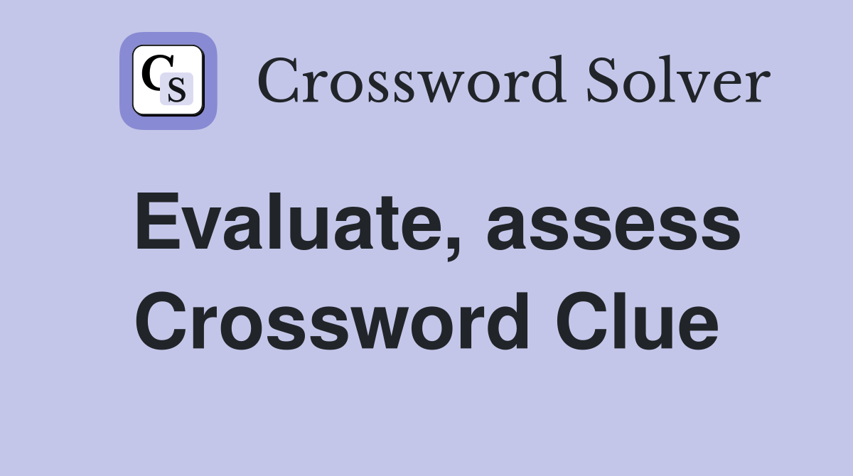 Evaluate, assess Crossword Clue