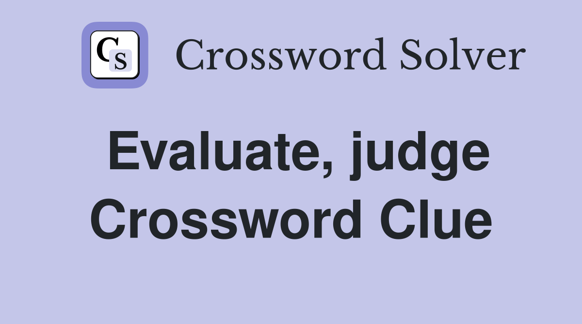 Evaluate, judge Crossword Clue