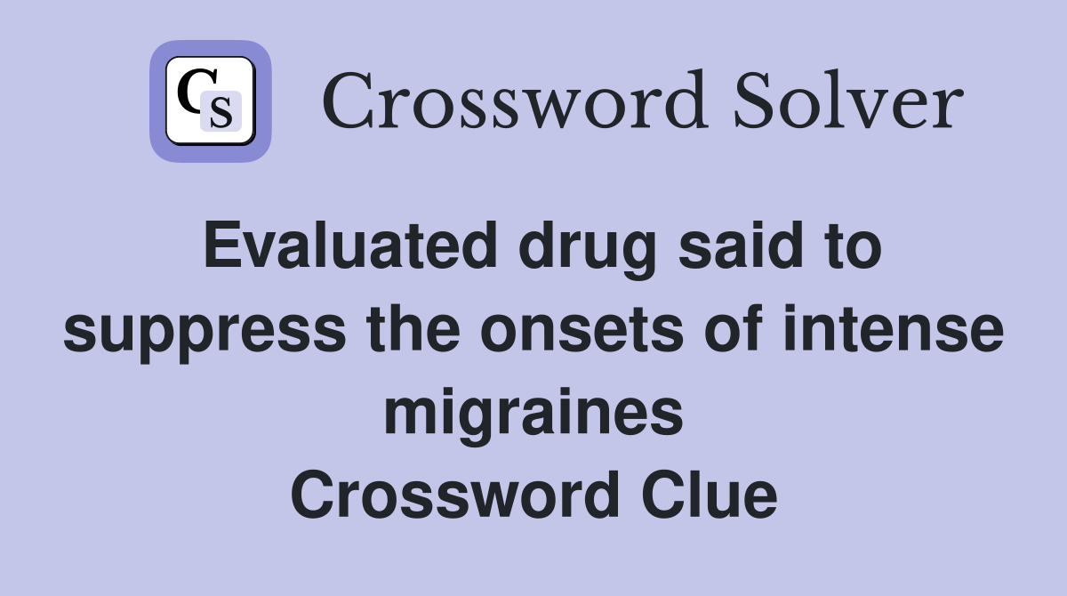 Evaluated drug said to suppress the onsets of intense migraines Crossword Clue
