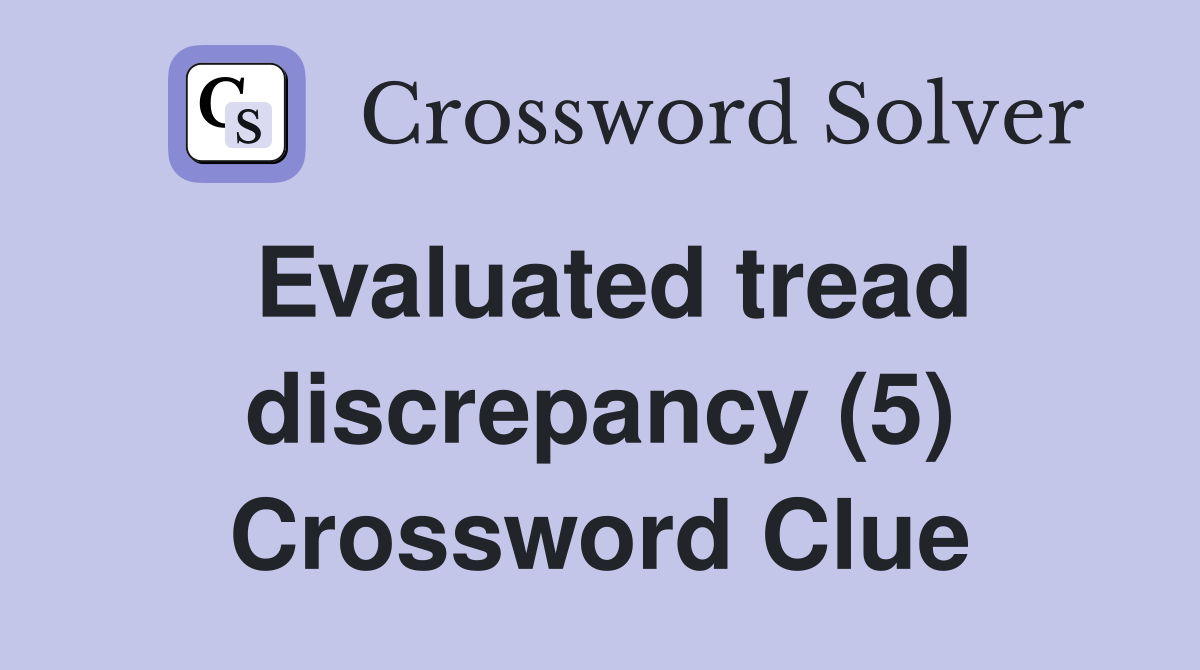 Evaluated tread discrepancy (5) Crossword Clue