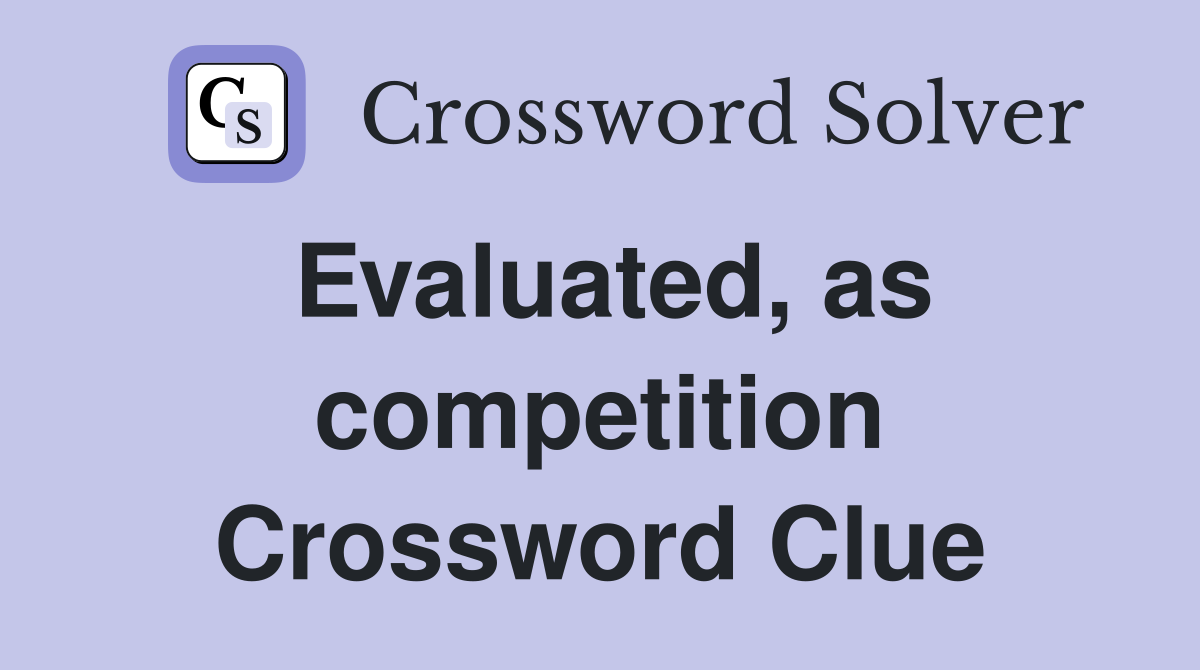 Evaluated, as competition Crossword Clue