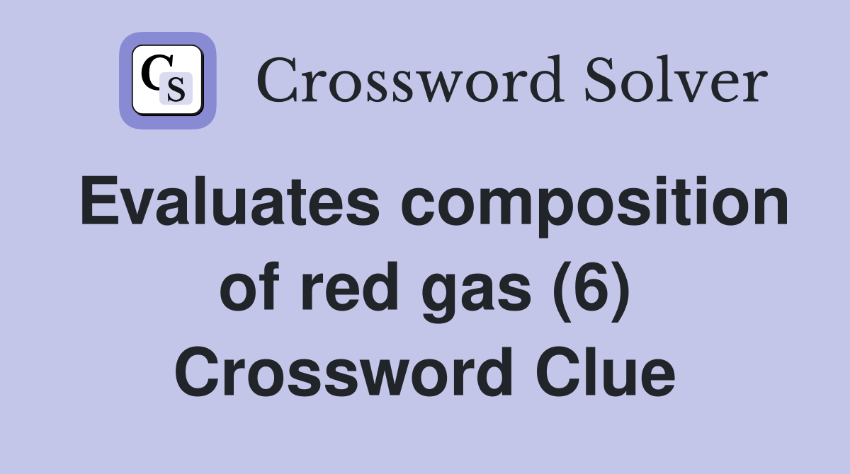 Evaluates composition of red gas (6) Crossword Clue