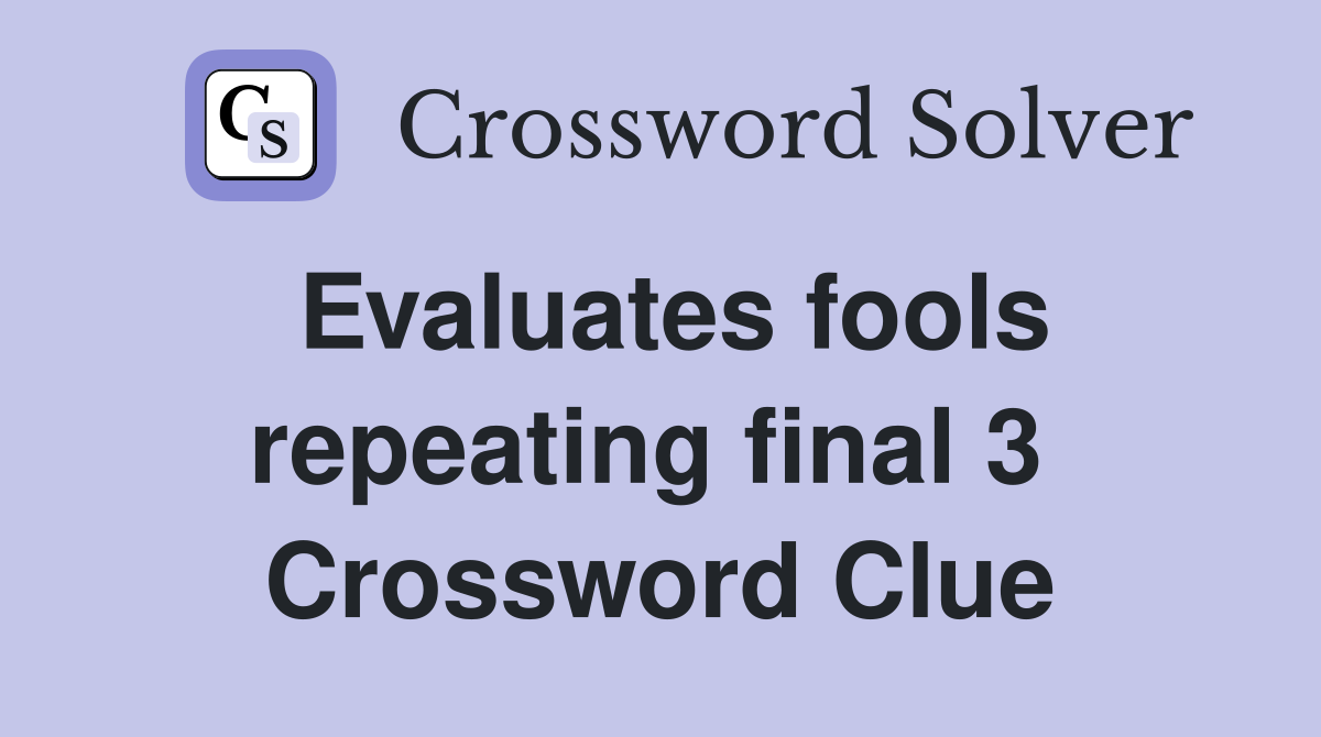 Evaluates fools repeating final 3  Crossword Clue
