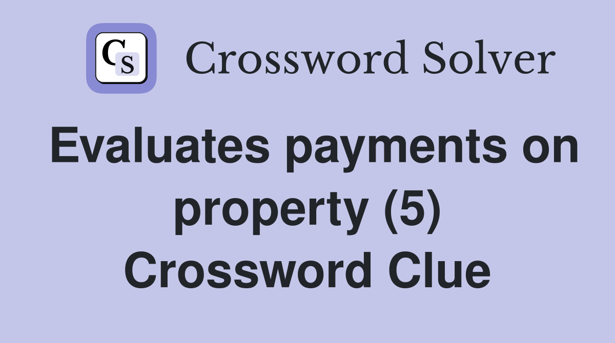 Evaluates payments on property (5) Crossword Clue