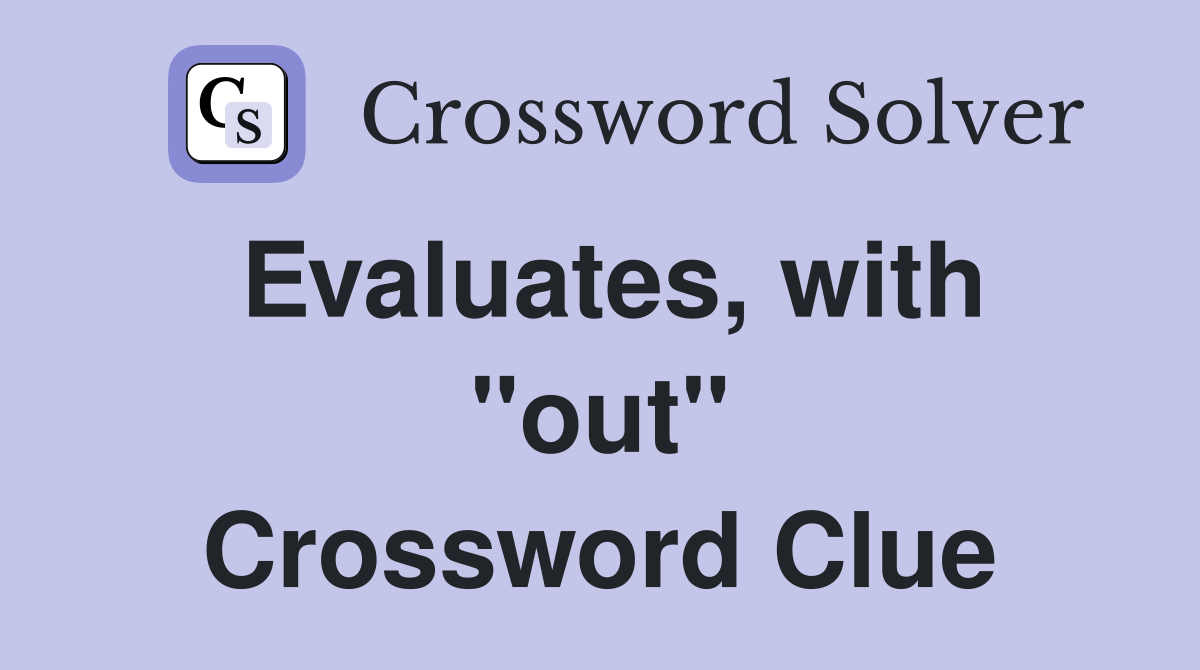 Evaluates, with "out" Crossword Clue