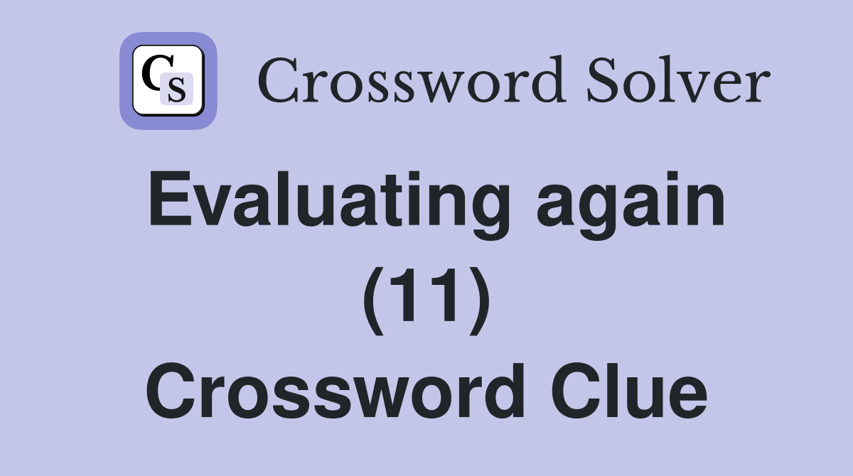 Evaluating again (11) Crossword Clue