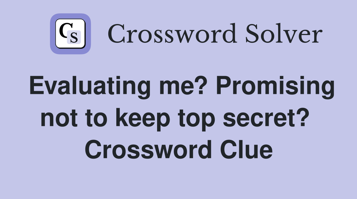 Evaluating me? Promising not to keep top secret?  Crossword Clue