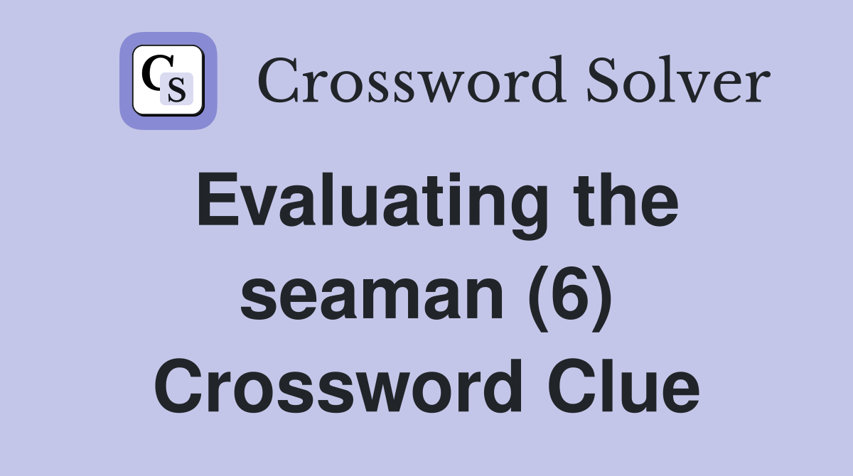 Evaluating the seaman (6) Crossword Clue
