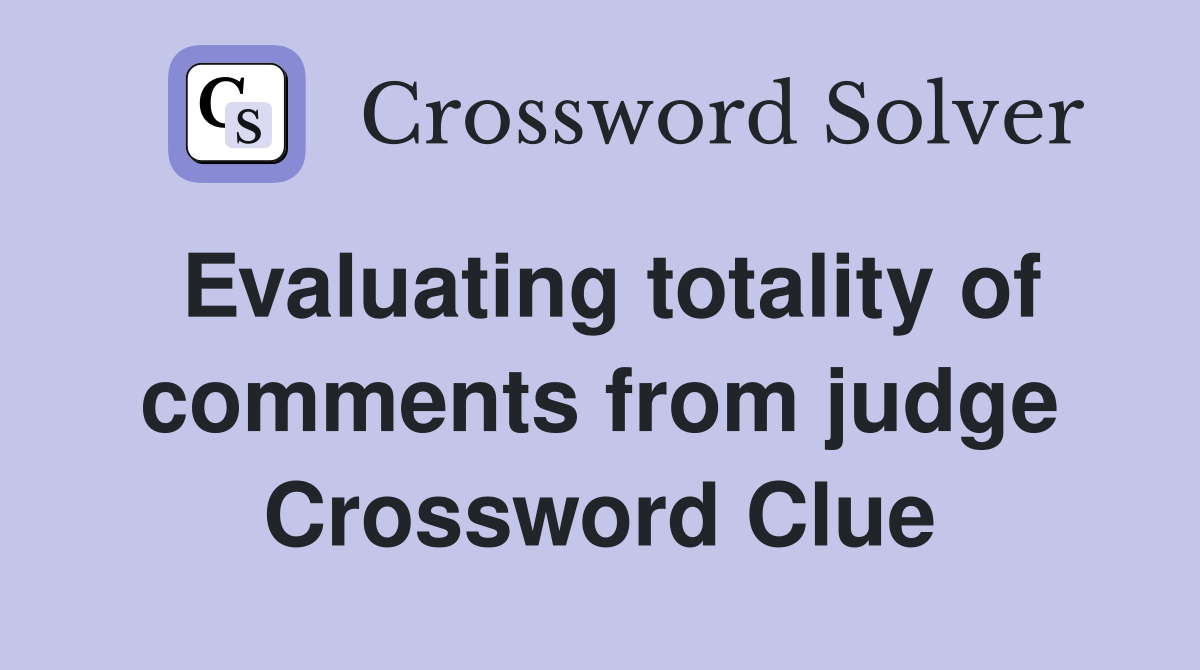 Evaluating totality of comments from judge Crossword Clue