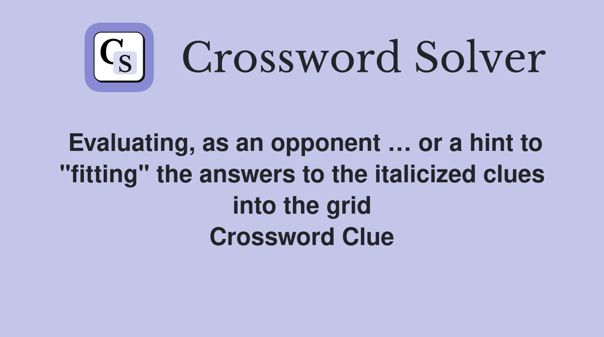 Evaluating, as an opponent … or a hint to "fitting" the answers to the italicized clues into the grid Crossword Clue