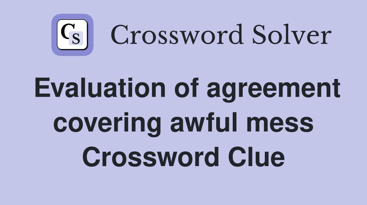 Evaluation of agreement covering awful mess Crossword Clue