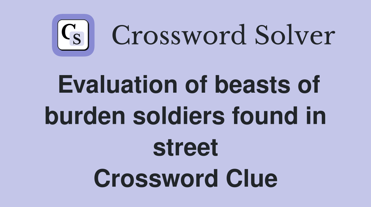 Evaluation of beasts of burden soldiers found in street Crossword Clue