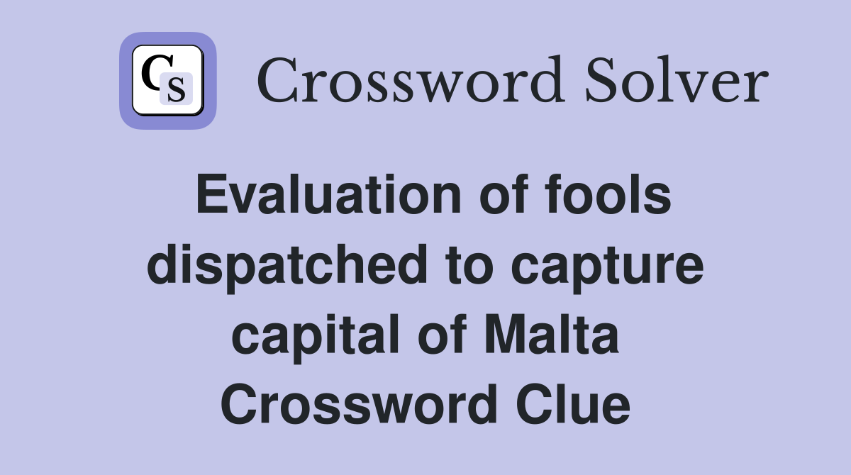 Evaluation of fools dispatched to capture capital of Malta Crossword Clue