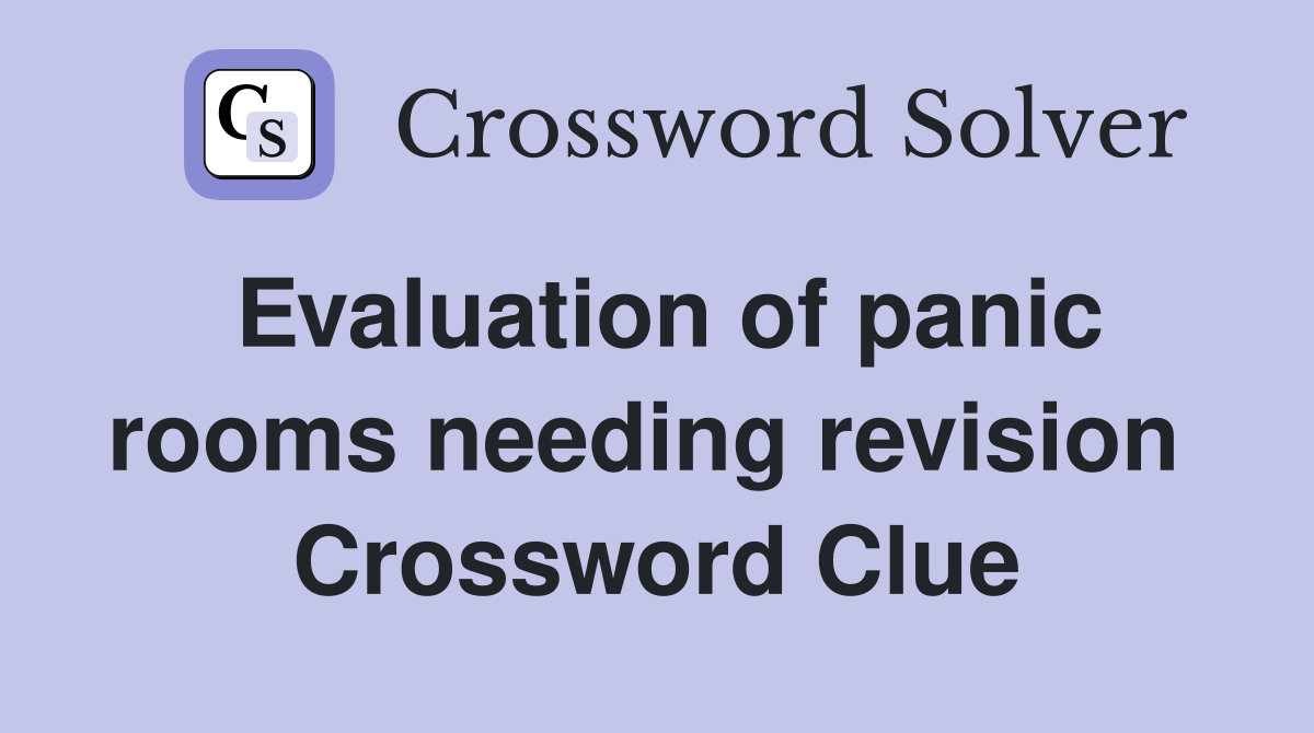 Evaluation of panic rooms needing revision  Crossword Clue