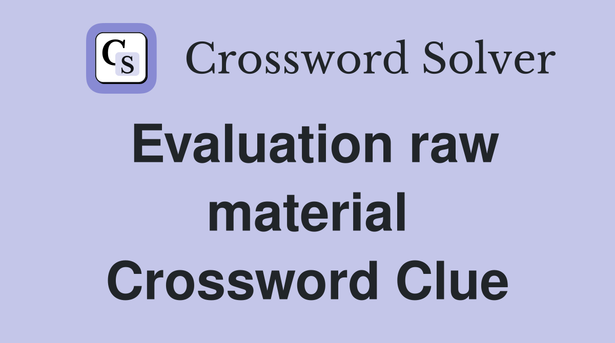 Evaluation raw material Crossword Clue