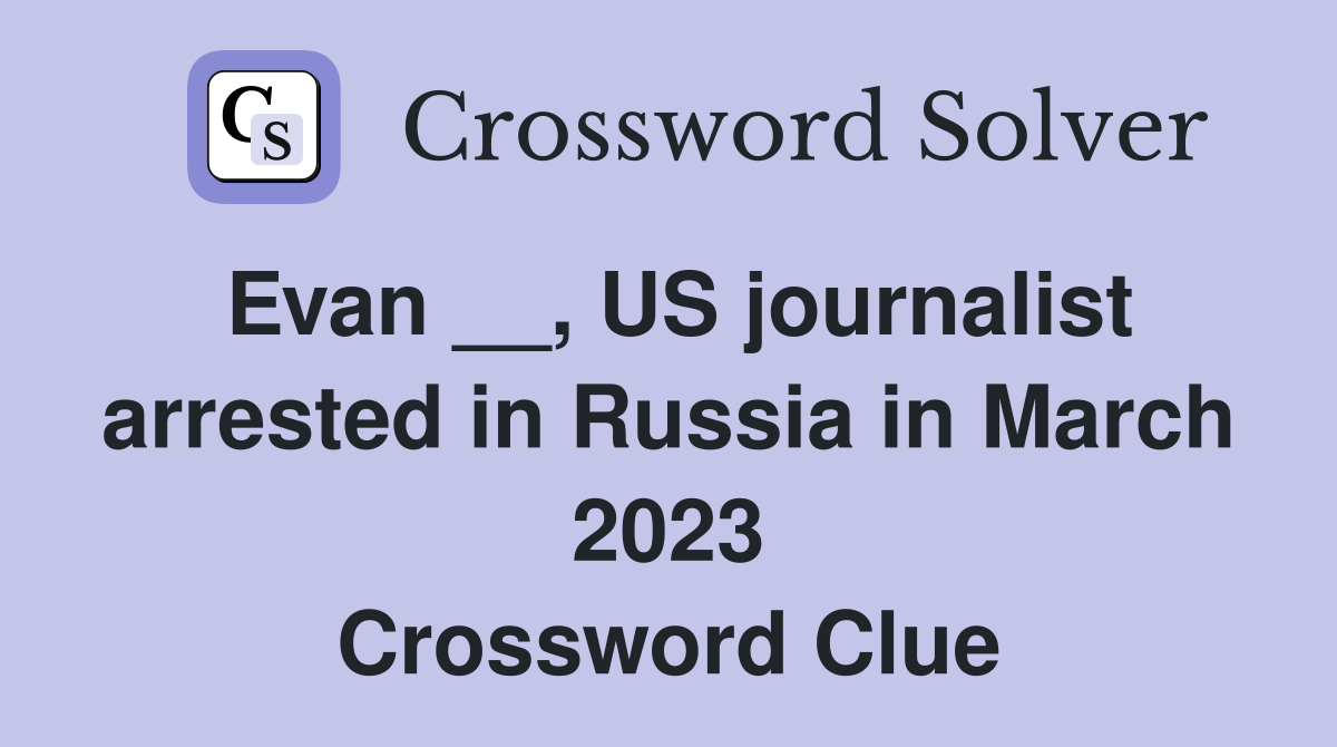Evan __, US journalist arrested in Russia in March 2023 Crossword Clue