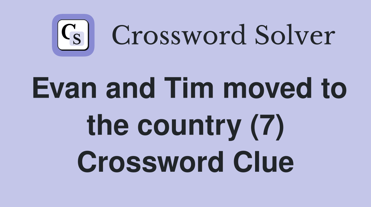 Evan and Tim moved to the country (7) Crossword Clue