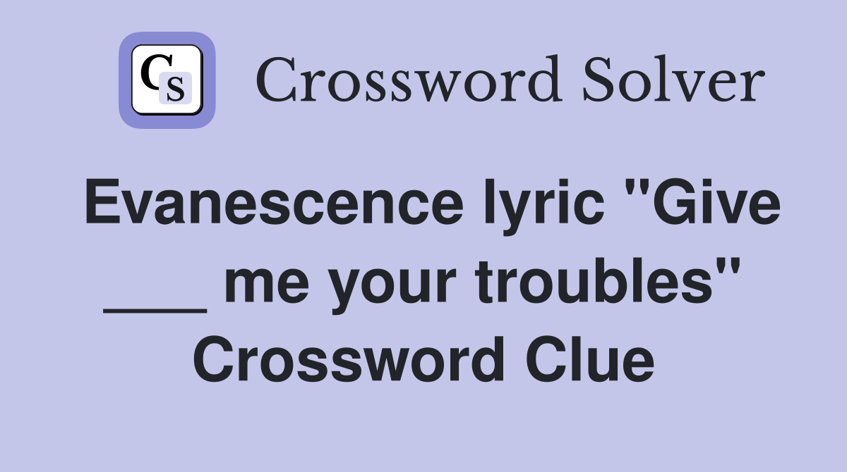 Evanescence lyric "Give ___ me your troubles" Crossword Clue