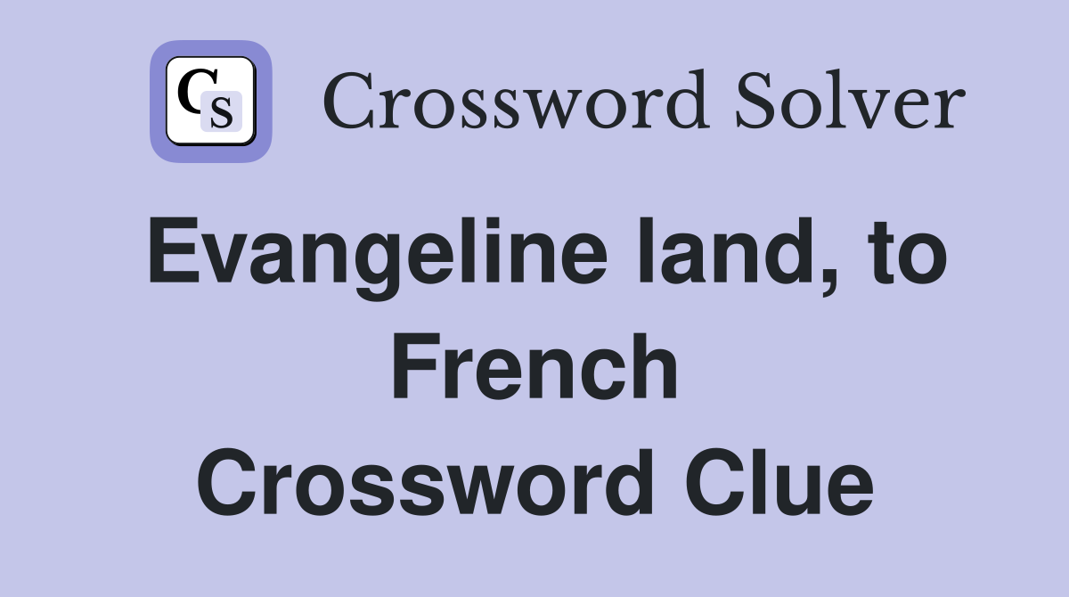 Evangeline land, to French Crossword Clue