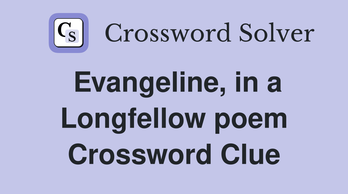 Evangeline, in a Longfellow poem Crossword Clue