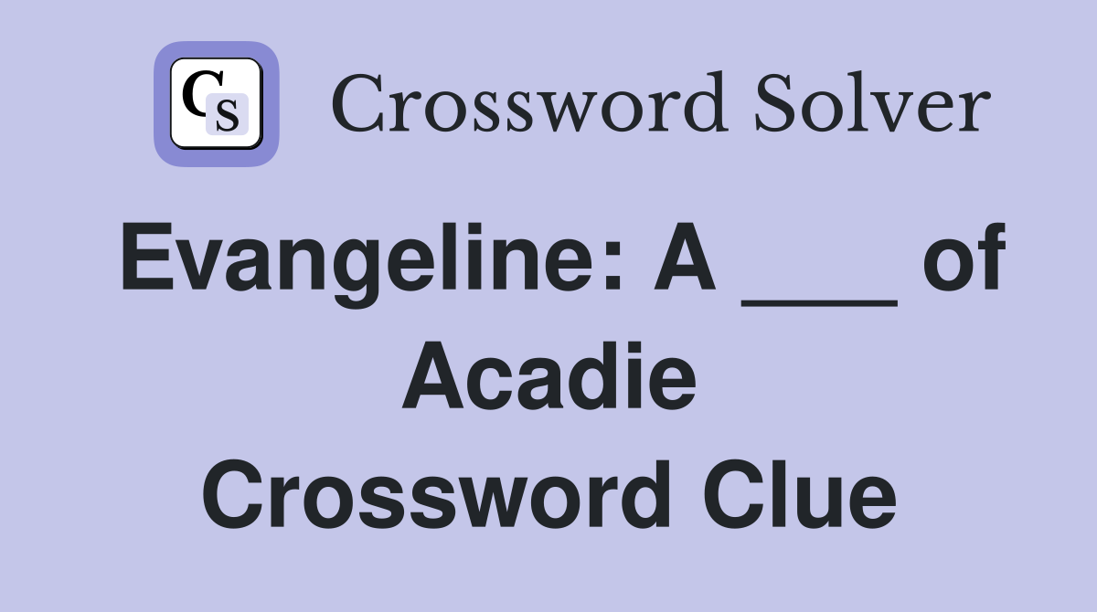 Evangeline: A ___ of Acadie Crossword Clue
