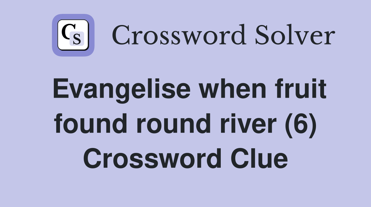 Evangelise when fruit found round river (6) Crossword Clue