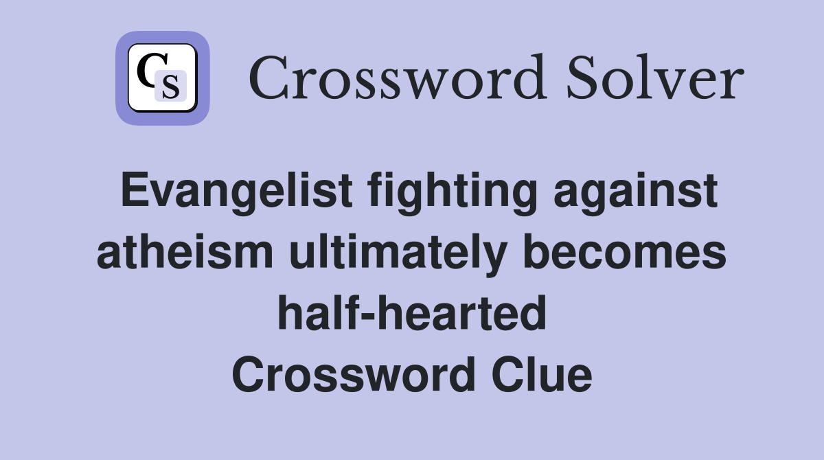 Evangelist fighting against atheism ultimately becomes half-hearted Crossword Clue