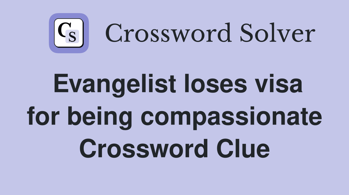 Evangelist loses visa for being compassionate Crossword Clue