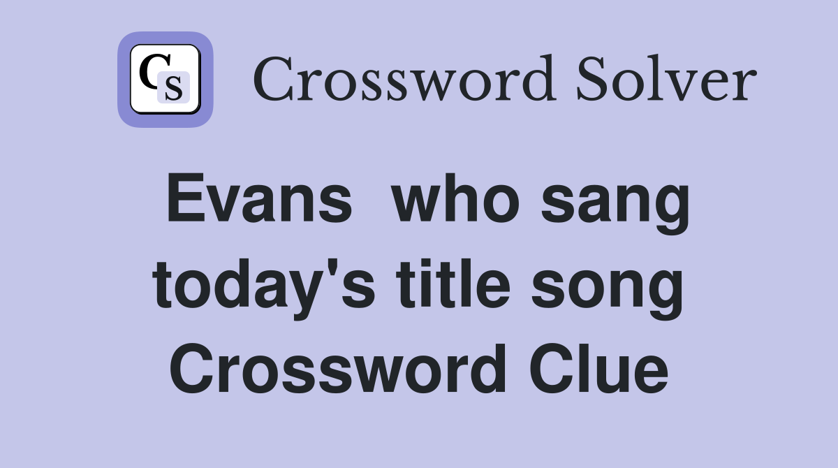 Evans  who sang today's title song Crossword Clue