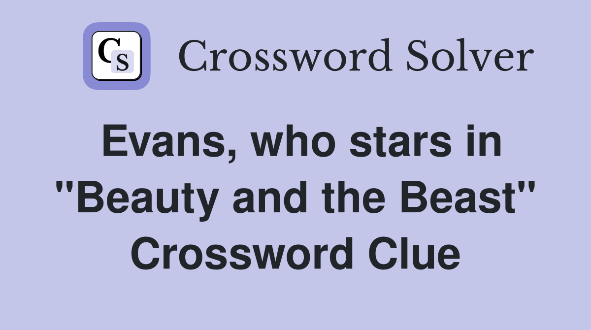 Evans, who stars in "Beauty and the Beast" Crossword Clue