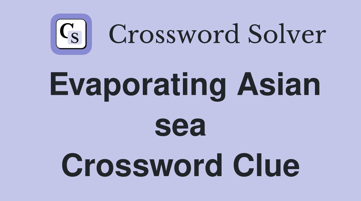 Evaporating Asian sea Crossword Clue