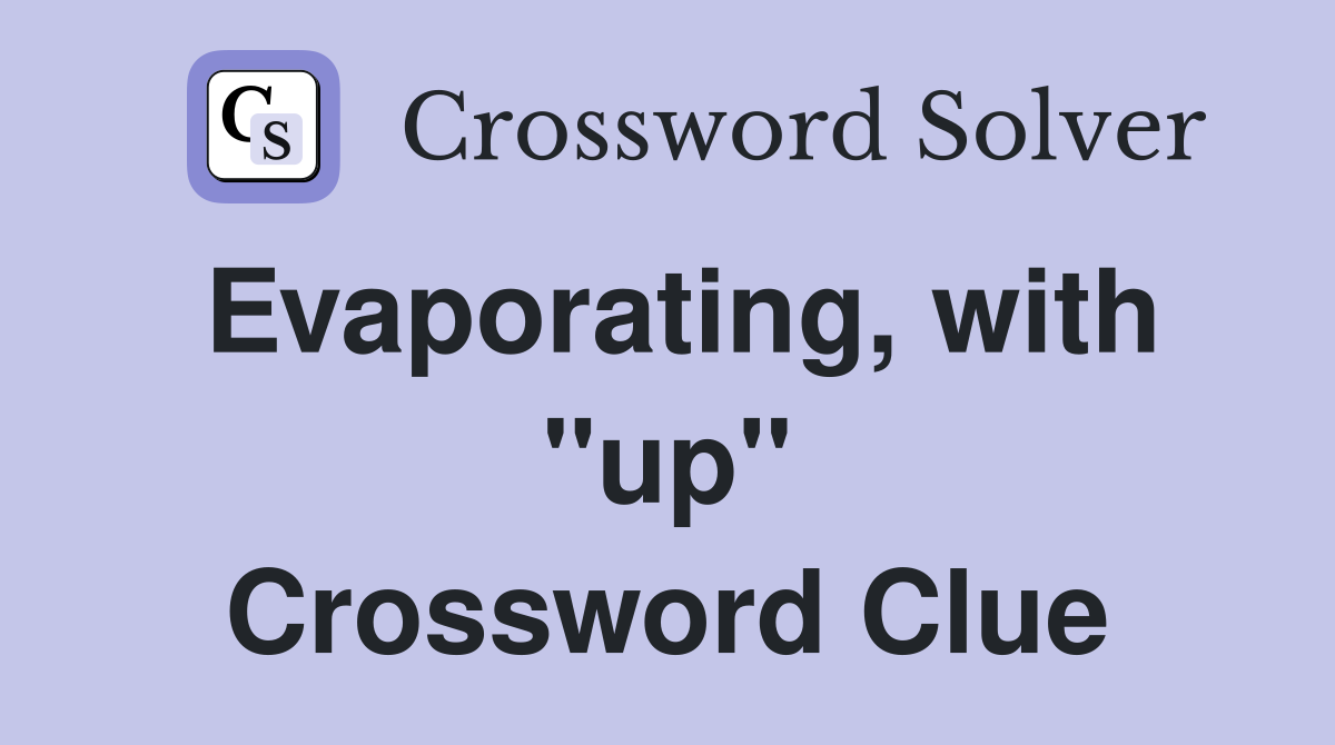 Evaporating, with "up" Crossword Clue