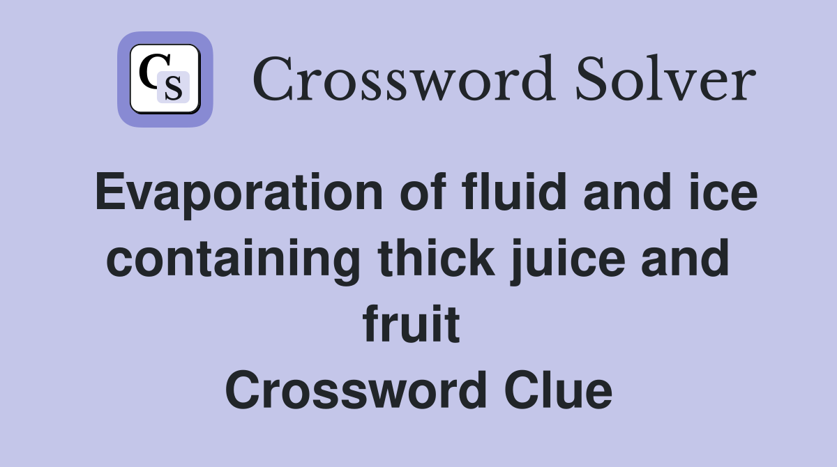 Evaporation of fluid and ice containing thick juice and fruit  Crossword Clue