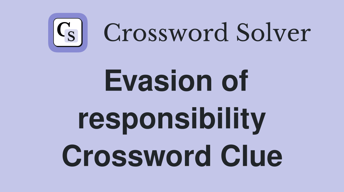 Evasion of responsibility Crossword Clue