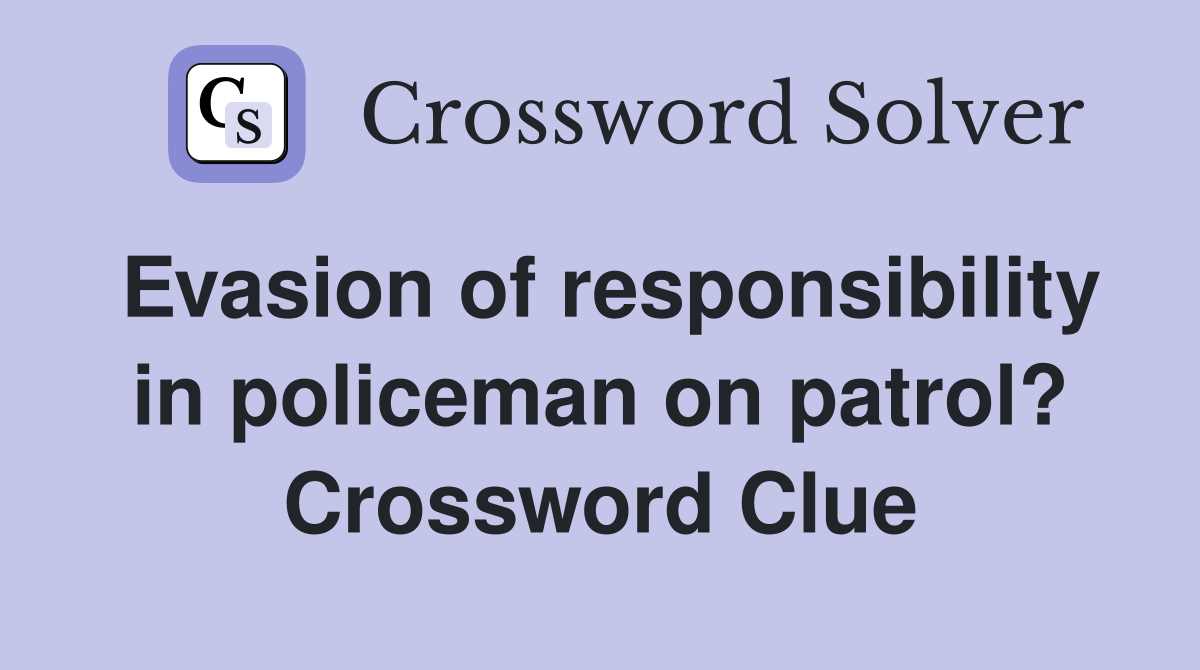 Evasion of responsibility in policeman on patrol? Crossword Clue