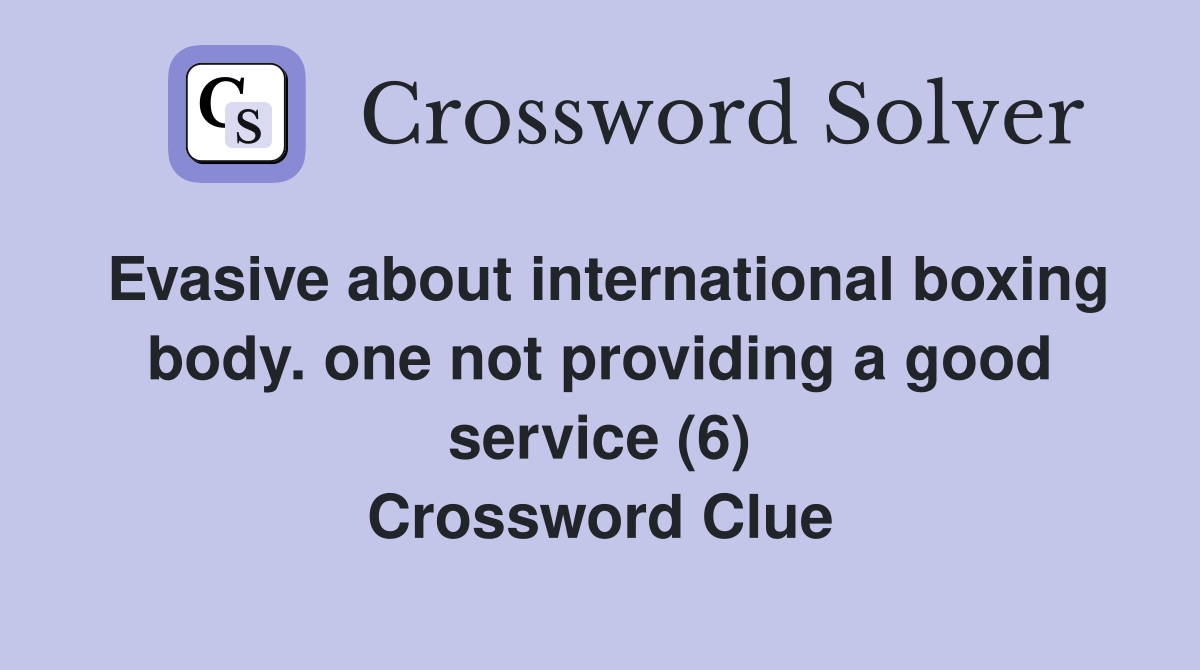 Evasive about international boxing body. one not providing a good service (6) Crossword Clue