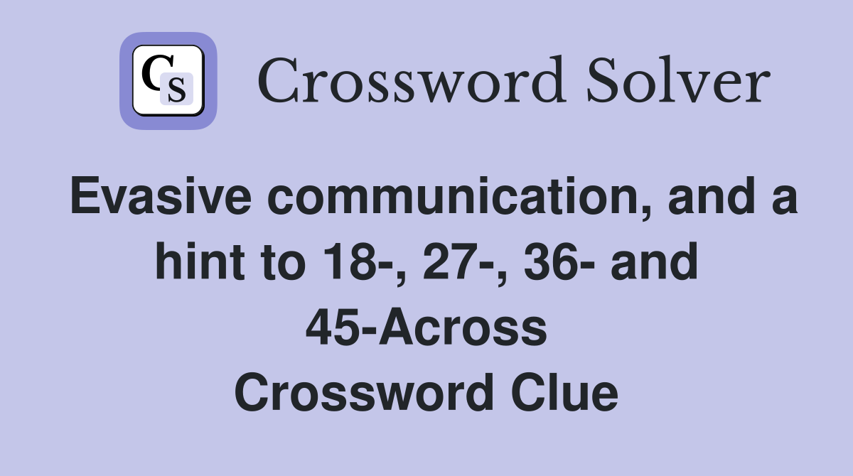 Evasive communication, and a hint to 18-, 27-, 36- and 45-Across Crossword Clue