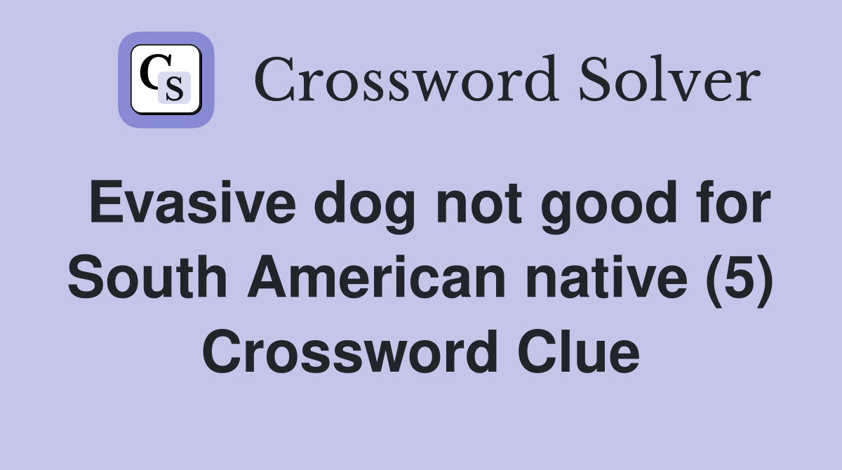 Evasive dog not good for South American native (5) Crossword Clue