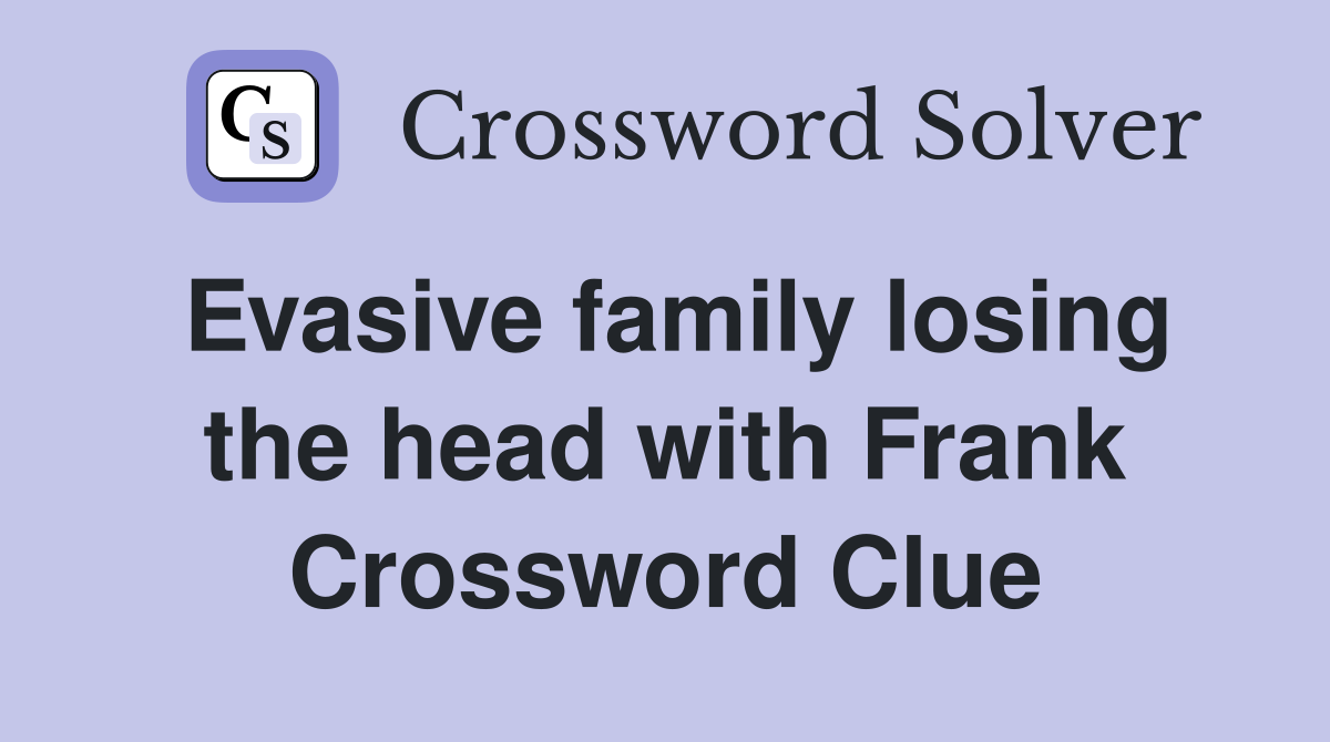 Evasive family losing the head with Frank Crossword Clue
